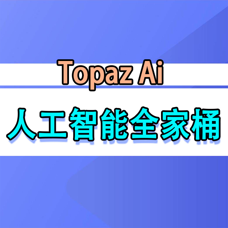 Topaz Ai全家桶震撼来袭